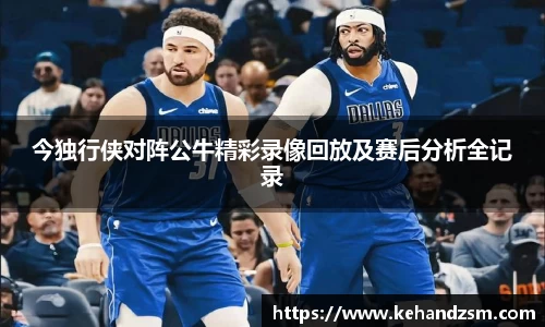 今独行侠对阵公牛精彩录像回放及赛后分析全记录